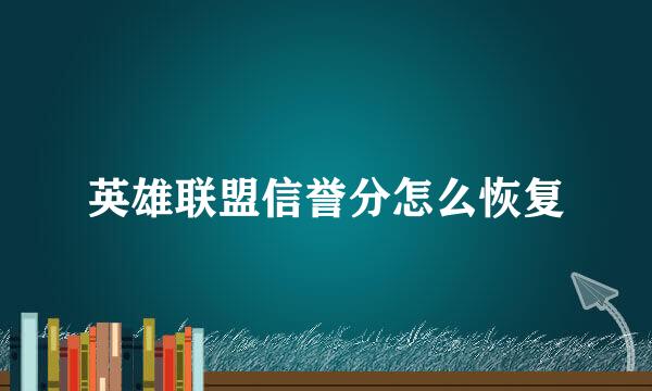 英雄联盟信誉分怎么恢复