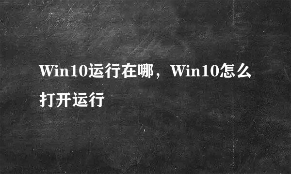 Win10运行在哪，Win10怎么打开运行