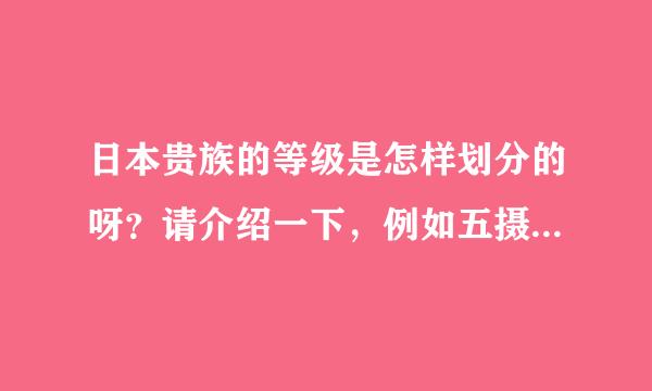 日本贵族的等级是怎样划分的呀？请介绍一下，例如五摄家，清华家