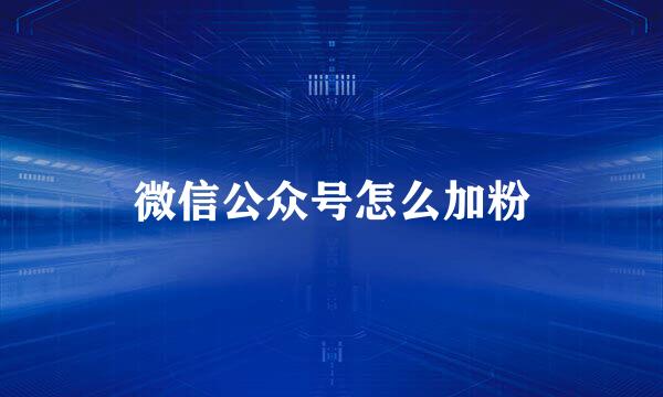 微信公众号怎么加粉