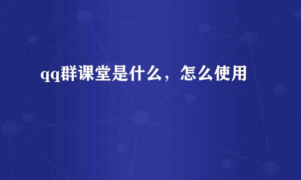 qq群课堂是什么，怎么使用