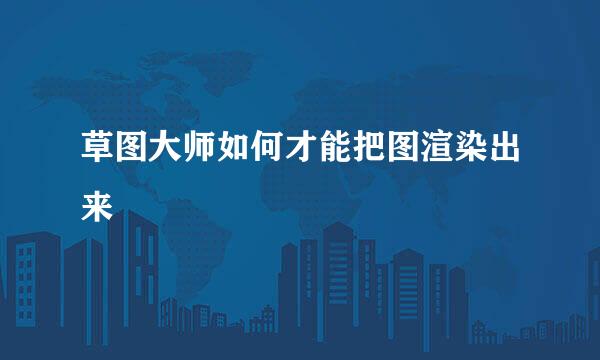草图大师如何才能把图渲染出来