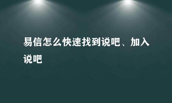 易信怎么快速找到说吧、加入说吧