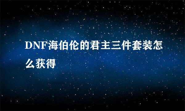 DNF海伯伦的君主三件套装怎么获得