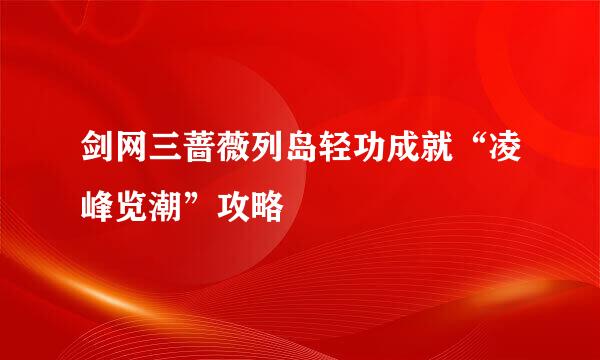 剑网三蔷薇列岛轻功成就“凌峰览潮”攻略