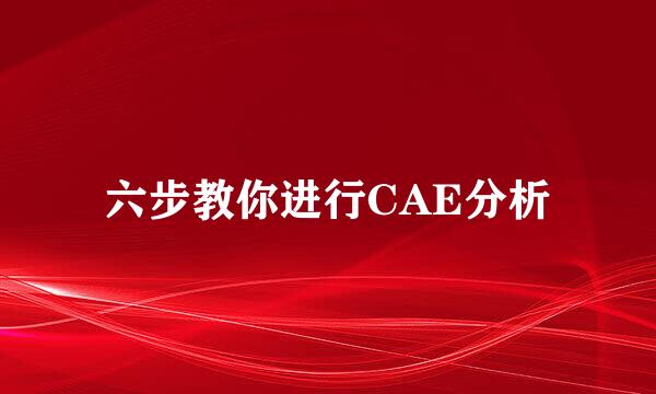 六步教你进行CAE分析