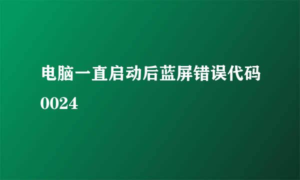 电脑一直启动后蓝屏错误代码0024