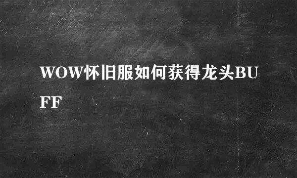 WOW怀旧服如何获得龙头BUFF