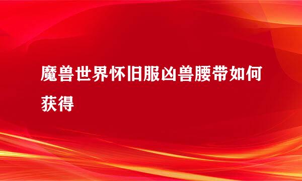 魔兽世界怀旧服凶兽腰带如何获得