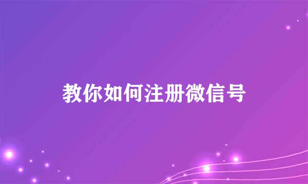 教你如何注册微信号
