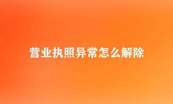 营业执照异常怎么解除