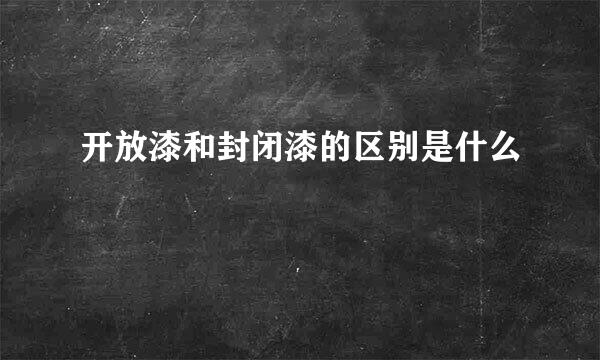 开放漆和封闭漆的区别是什么