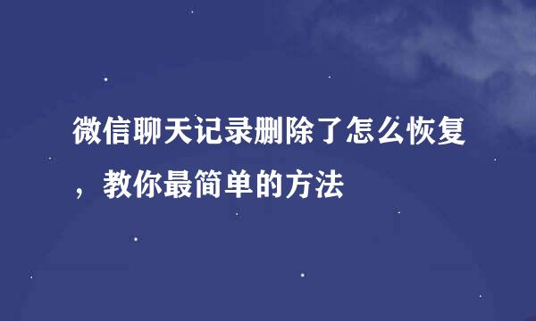 微信聊天记录删除了怎么恢复，教你最简单的方法