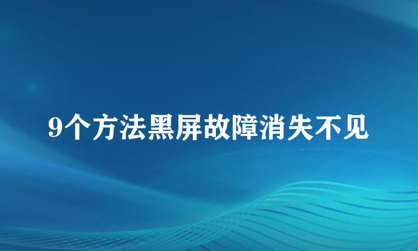 9个方法黑屏故障消失不见