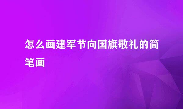 怎么画建军节向国旗敬礼的简笔画