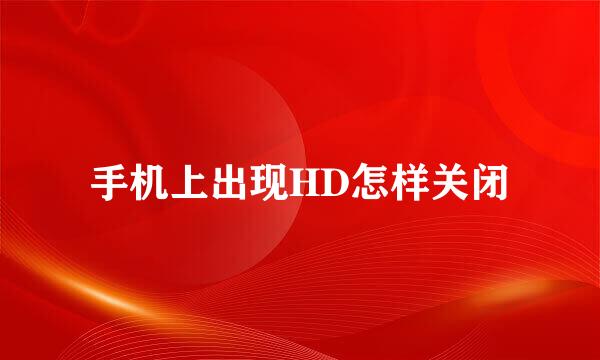 手机上出现HD怎样关闭