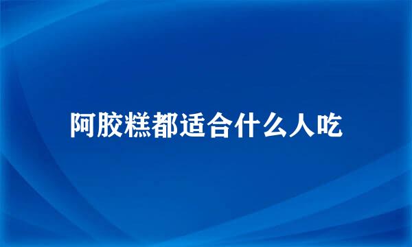 阿胶糕都适合什么人吃