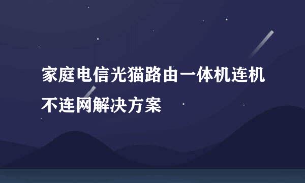 家庭电信光猫路由一体机连机不连网解决方案