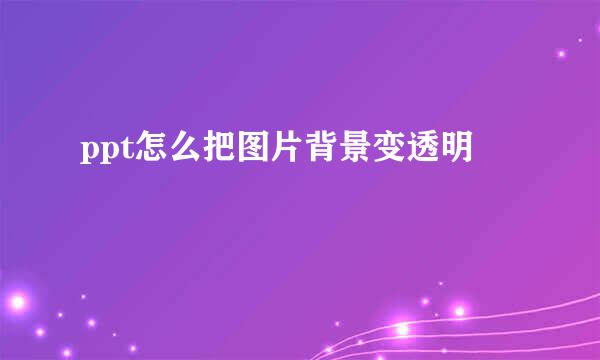ppt怎么把图片背景变透明