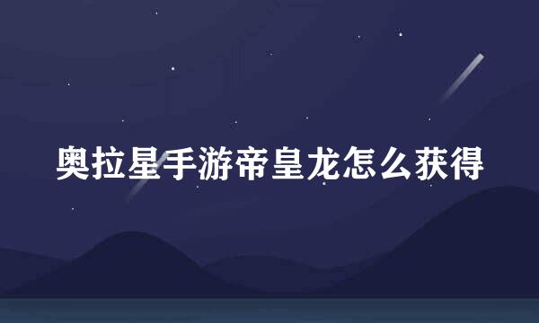 奥拉星手游帝皇龙怎么获得