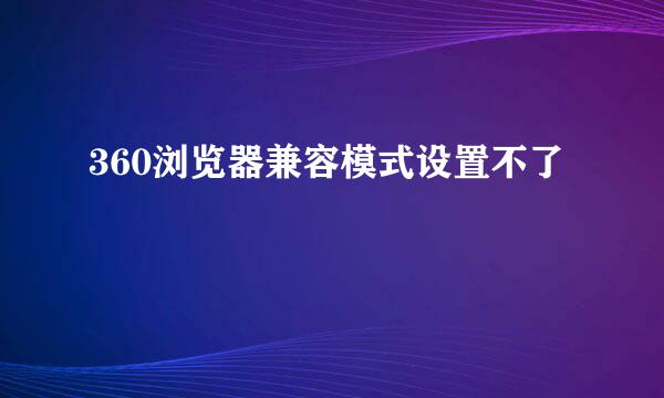 360浏览器兼容模式设置不了