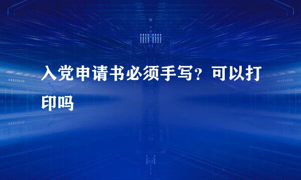 入党申请书必须手写？可以打印吗