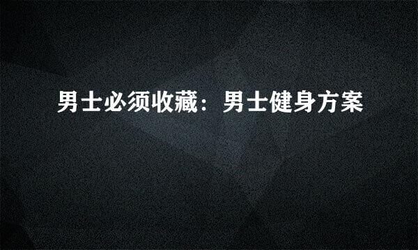 男士必须收藏：男士健身方案