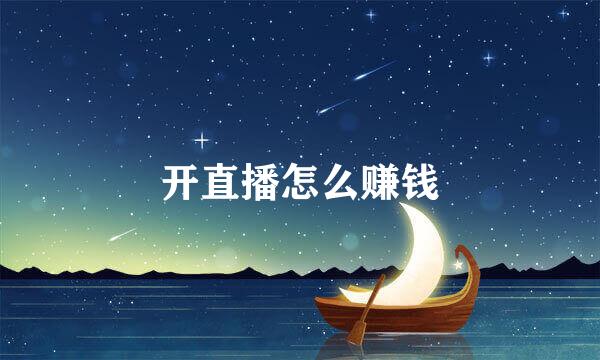 开直播怎么赚钱