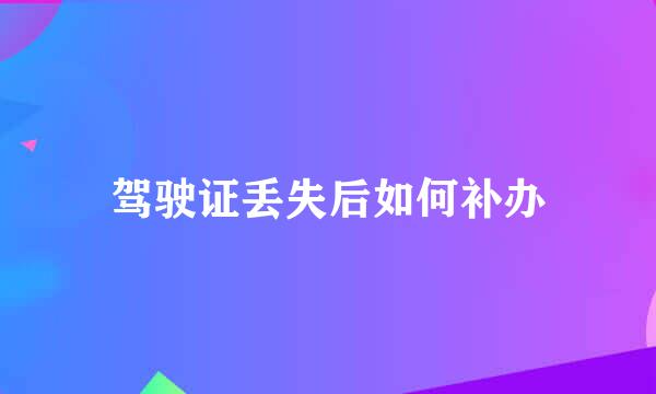 驾驶证丢失后如何补办