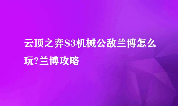 云顶之弈S3机械公敌兰博怎么玩?兰博攻略