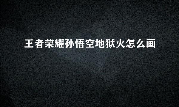 王者荣耀孙悟空地狱火怎么画