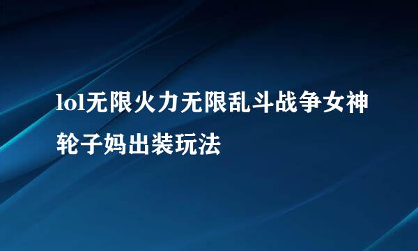 lol无限火力无限乱斗战争女神轮子妈出装玩法