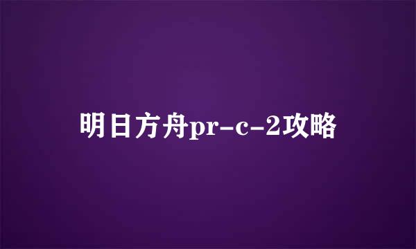 明日方舟pr-c-2攻略