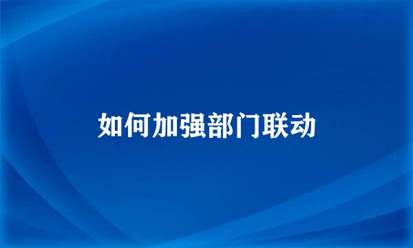 如何加强部门联动
