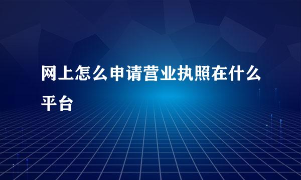 网上怎么申请营业执照在什么平台