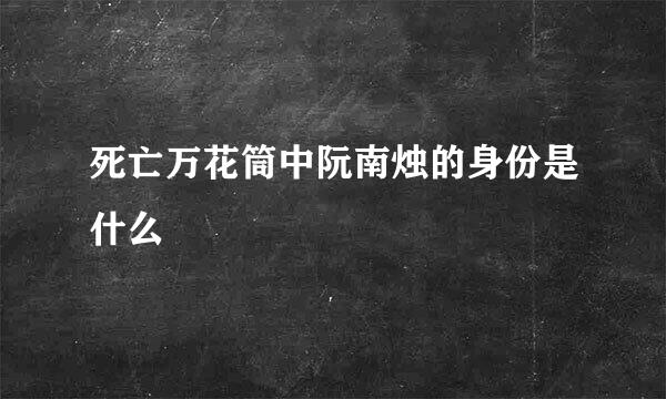 死亡万花筒中阮南烛的身份是什么