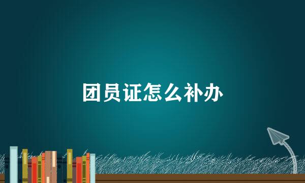 团员证怎么补办