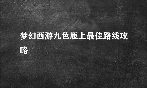 梦幻西游九色鹿上最佳路线攻略