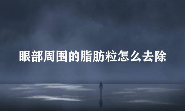 眼部周围的脂肪粒怎么去除