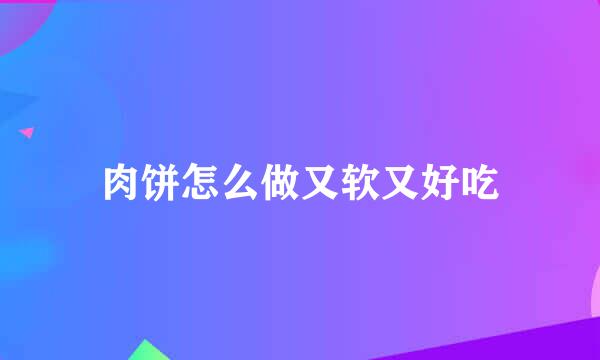 肉饼怎么做又软又好吃