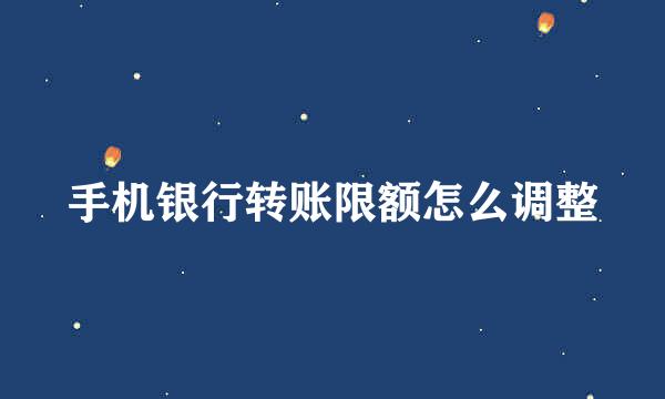 手机银行转账限额怎么调整