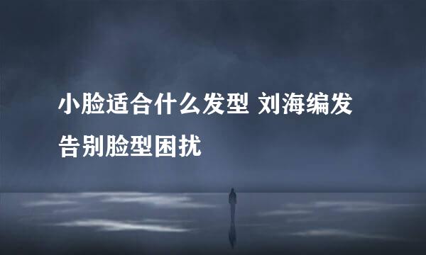 小脸适合什么发型 刘海编发告别脸型困扰