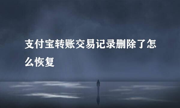 支付宝转账交易记录删除了怎么恢复