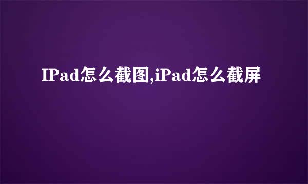 IPad怎么截图,iPad怎么截屏
