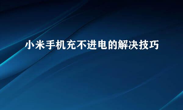 小米手机充不进电的解决技巧