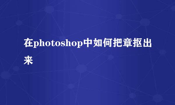 在photoshop中如何把章抠出来