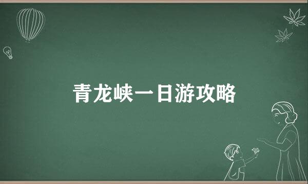 青龙峡一日游攻略