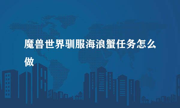 魔兽世界驯服海浪蟹任务怎么做