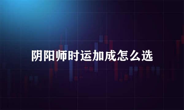 阴阳师时运加成怎么选