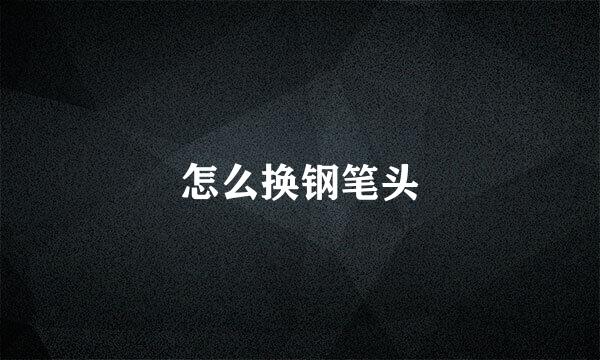 怎么换钢笔头